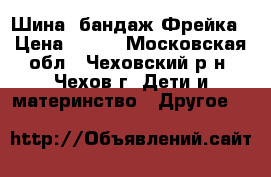 Шина- бандаж Фрейка › Цена ­ 800 - Московская обл., Чеховский р-н, Чехов г. Дети и материнство » Другое   